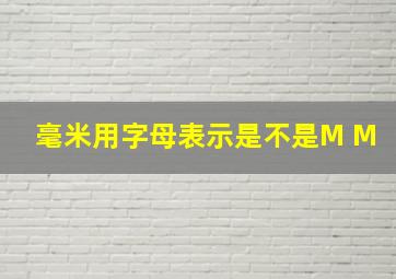 毫米用字母表示是不是M M